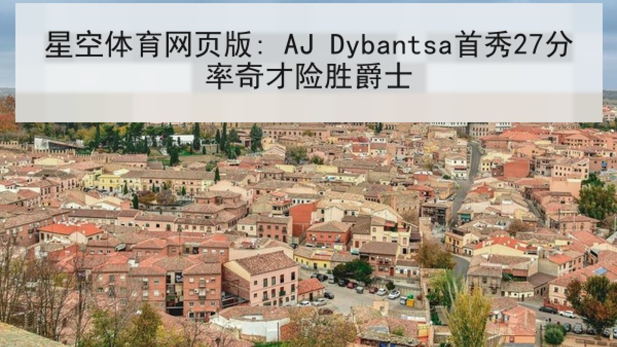 星空体育网页版: AJ Dybantsa首秀27分率奇才险胜爵士