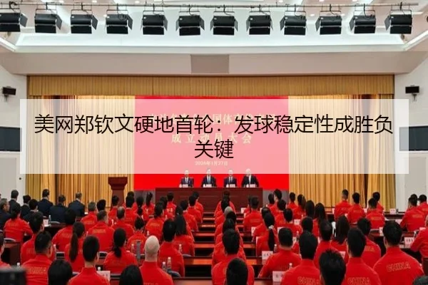 美网郑钦文硬地首轮：发球稳定性成胜负关键