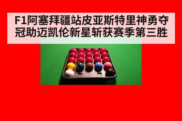 F1阿塞拜疆站皮亚斯特里神勇夺冠助迈凯伦新星斩获赛季第三胜