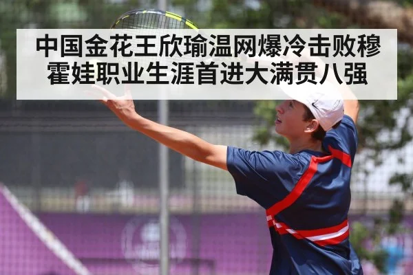 中国金花王欣瑜温网爆冷击败穆霍娃职业生涯首进大满贯八强