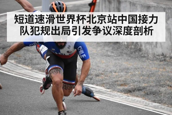 短道速滑世界杯北京站中国接力队犯规出局引发争议深度剖析
