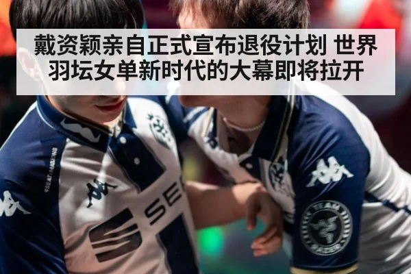 戴资颖亲自正式宣布退役计划 世界羽坛女单新时代的大幕即将拉开