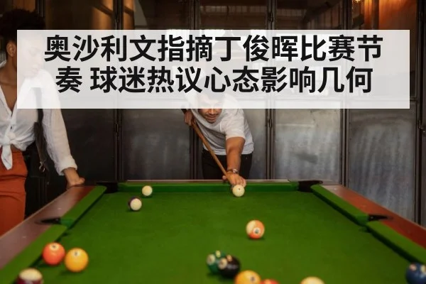 奥沙利文指摘丁俊晖比赛节奏 球迷热议心态影响几何