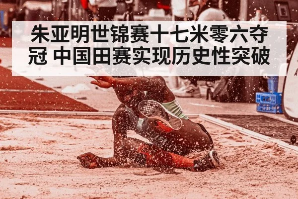 朱亚明世锦赛十七米零六夺冠 中国田赛实现历史性突破