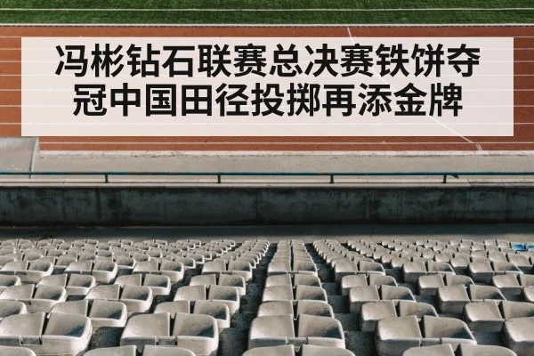 冯彬钻石联赛总决赛铁饼夺冠中国田径投掷再添金牌